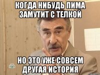 когда нибудь пима замутит с телкой но это уже совсем другая история