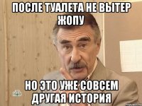 после туалета не вытер жопу но это уже совсем другая история