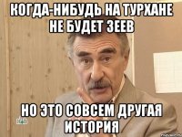 когда-нибудь на турхане не будет зеев но это совсем другая история