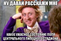 ну давай расскажи мне какое ужасное состояние поля центрального липецкого стадиона