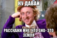 ну давай расскажи мне, что gnd- это земля