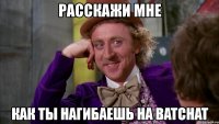 расскажи мне как ты нагибаешь на batchat