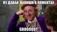 ну давай, напиши в коментах grooooot