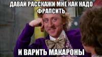 давай расскажи мне как надо фрапсить и варить макароны