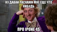 ну давай раскажи мне еще что нибудь про ipone 4s