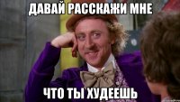 давай расскажи мне что ты худеешь