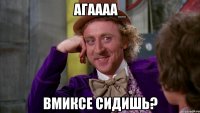 агаааа_ вмиксе сидишь?