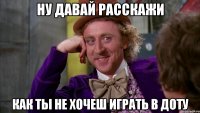 ну давай расскажи как ты не хочеш играть в доту