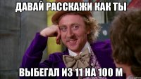 давай расскажи как ты выбегал из 11 на 100 м