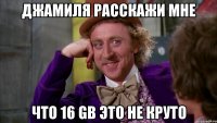 джамиля расскажи мне что 16 gb это не круто