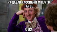 ну давай расскажи мне что такое co2