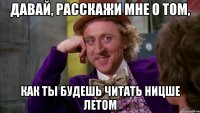 давай, расскажи мне о том, как ты будешь читать ницше летом