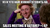 ну и что нам нужно готовить на sales meeting в ацтане? =) а?