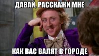 давай, расскажи мне как вас валят в городе