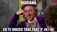 mariana eu te iubesc tare,tare :p :(k) (h)