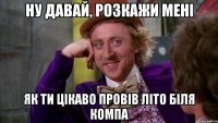 ну давай, розкажи мені як ти цікаво провів літо біля компа