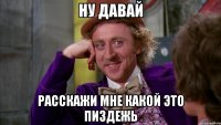 ну давай расскажи мне какой это пиздежь