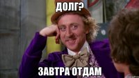 долг? завтра отдам