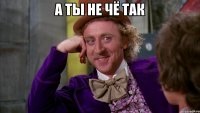 а ты не чё так 