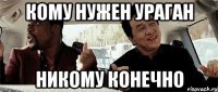 кому нужен ураган никому конечно