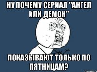 ну почему сериал "ангел или демон" показывают только по пятницам?