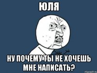 юля ну почему ты не хочешь мне написать?