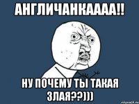 англичанкаааа!! ну почему ты такая злая??)))