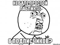 не бале простой пабликте 8 подписчиков?