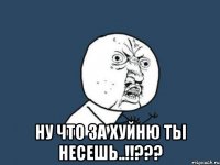  ну что за хуйню ты несешь..!!???