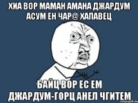 хиа вор маман амана джардум асум ен чар@ хапавец байц вор ес ем джардум-горц анел чгитем