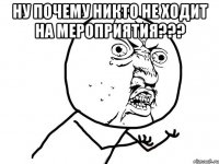 ну почему никто не ходит на мероприятия??? 