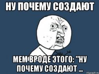 ну почему создают мем вроде этого: "ну почему создают ...