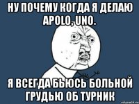 ну почему когда я делаю apolo, uno. я всегда бьюсь больной грудью об турник