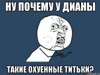 ну почему у дианы такие охуенные титьки?