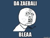 da zaebali bleaa