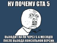 ну почему gta 5 выходит на пк через 5-6 месяцев после выхода консольной версии