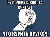 ну почему школота считает что курить круто?!