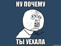 ну почему ты уехала