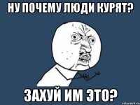 ну почему люди курят? захуй им это?