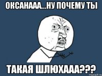 оксанааа...ну почему ты такая шлюхааа???