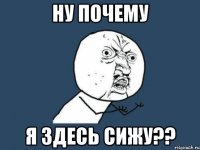 ну почему я здесь сижу??