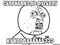 сборная кз по футболу ну когдаааааа???