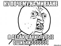 ну почему,на мивхане я делаю такие тупые ошибки???(