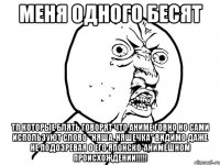 меня одного бесят тп которые блять говорят что аниме говно но сами используют слово "няша, няшечка" видимо даже не подозревая о его японско-анимешном происхождении!!!