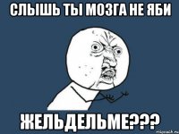 слышь ты мозга не яби жельдельме???