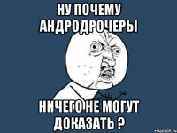 ну почему андродрочеры ничего не могут доказать ?