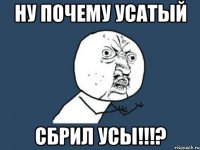 ну почему усатый сбрил усы!!!?