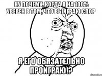 ну почему, когда я на 100% уверен в том, что выиграю спор я его обязательно проиграю!?