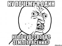 ну почему я один не почувствовал землетрясения?