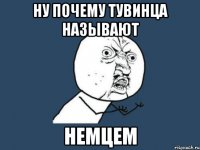 ну почему тувинца называют немцем